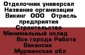 Отделочник-универсал › Название организации ­ Викинг, ООО › Отрасль предприятия ­ Строительство › Минимальный оклад ­ 40 000 - Все города Работа » Вакансии   . Мурманская обл.,Апатиты г.